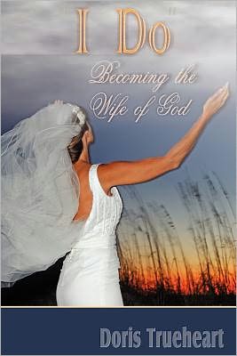 I Do: Becoming the Wife of God - Doris Trueheart - Kirjat - Createspace - 9781453770719 - sunnuntai 27. marraskuuta 2011