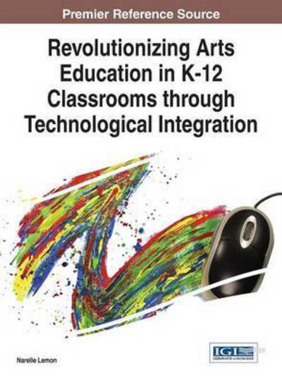 Cover for Narelle Lemon · Revolutionizing Arts Education in K-12 Classrooms Through Technological Integration (Innbunden bok) (2015)