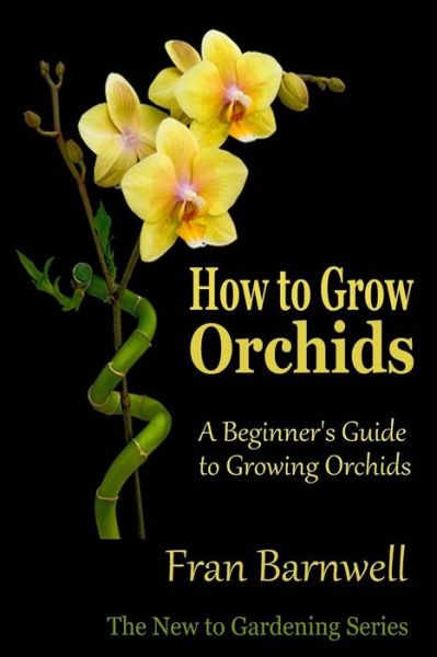 Cover for Fran Barnwell · How to Grow Orchids: a Beginner's Guide to Growing Orchids (Paperback Book) (2012)