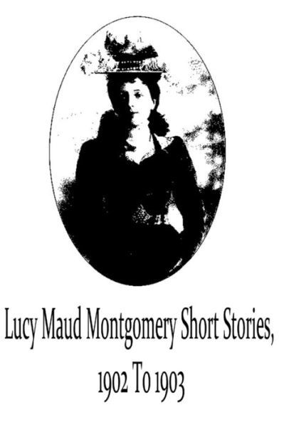 Cover for Lucy Maud Montgomery · Lucy Maud Montgomery Short Stories, 1902 to 1903 (Paperback Book) (2012)
