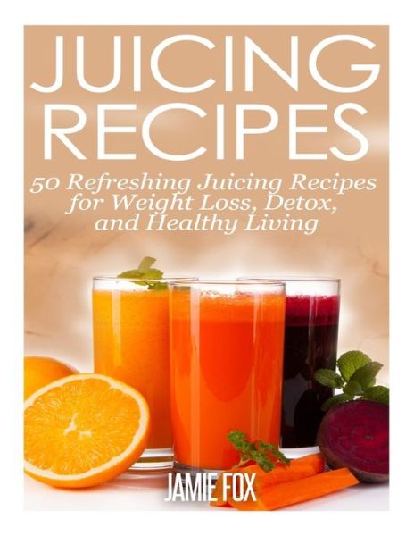 Cover for Jamie Fox · Juicing Recipes: 50 Refreshing Juicing Recipes for Weight Loss, Detox, and Healthy Living (Paperback Book) (2014)