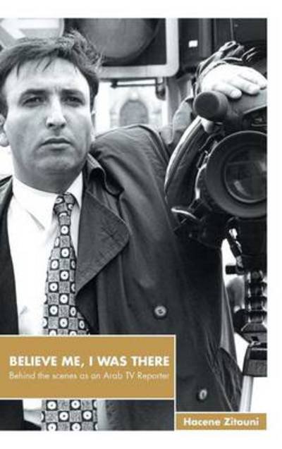 Cover for Hacene Zitouni · Believe Me, I Was There: Behind the Scenes As an Arab TV Reporter (Innbunden bok) (2014)