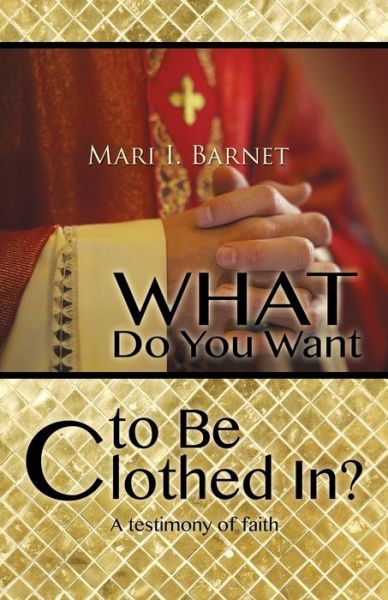 What Do You Want to Be Clothed In? - Mari I Barnet - Books - Xulon Press - 9781498432719 - April 22, 2015