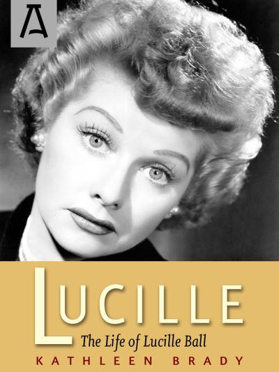 Lucille: The Life of Lucille Ball - Kathleen Brady - Books - Open Road Media - 9781504023719 - May 26, 2016