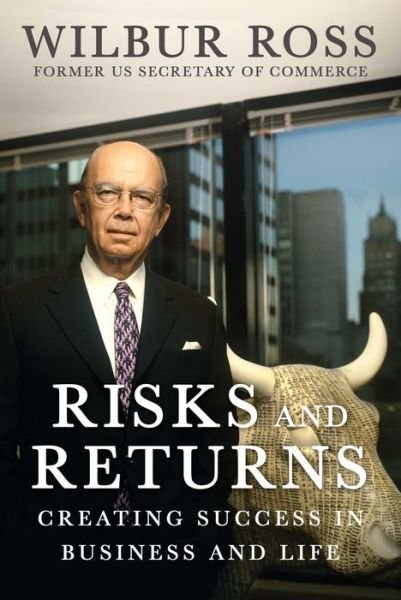 Wilbur Ross · Risks and Returns: Creating Success in Business and Life (Hardcover Book) (2024)