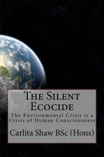 Cover for Ms Carlita Shaw · The Silent Ecocide: -the Environmental Crisis is a Crisis of Human Consciousness (Paperback Bog) (2015)