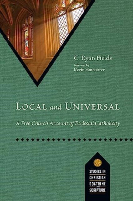 Cover for C. Ryan Fields · Local and Universal: A Free Church Account of Ecclesial Catholicity - Studies in Christian Doctrine and Scripture (Paperback Book) (2024)