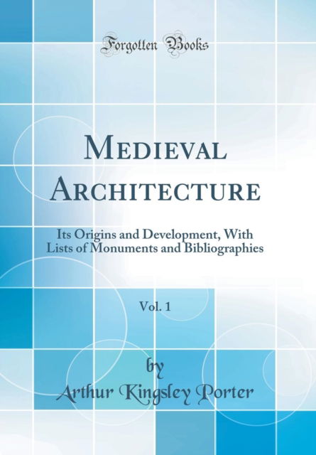 Cover for Arthur Kingsley Porter · Medieval Architecture, Vol. 1: Its Origins and Development, With Lists of Monuments and Bibliographies (Classic Reprint) (Hardcover Book) (2018)