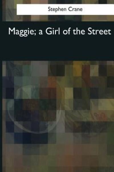 Maggie, a Girl of the Street - Stephen Crane - Books - Createspace Independent Publishing Platf - 9781544087719 - March 16, 2017