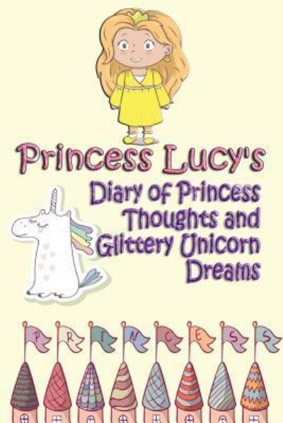 Cover for Deena Rae Schoenfeldt · Princess Lucy's Diary of Princess Thoughts and Glittery Unicorn Dreams (Paperback Book) (2017)