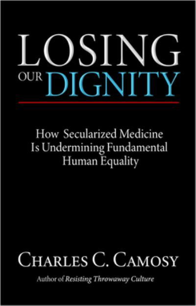 Cover for Charles Camosy · Losing Our Dignity: How Secularized Medicine Is Undermining Fundamental Human Equality (Paperback Book) (2021)