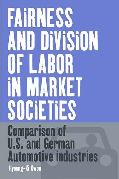 Cover for Hyeong-Ki Kwon · Fairness and Division of Labor in Market Societies: Comparison of U.S. and German Automotive Industries - Business History and Political Economy (Innbunden bok) (2004)