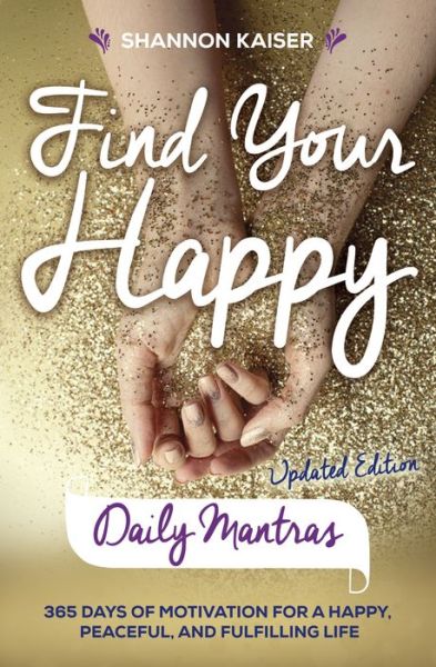 Cover for Kaiser, Shannon (Shannon Kaiser) · Find Your Happy - Daily Mantras: 365 Days of Motivation for a Happy, Peaceful and Fulfilling Life (Paperback Book) (2018)