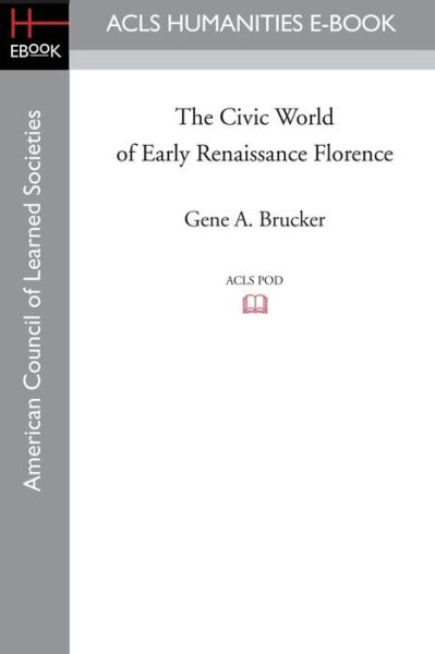 The Civic World of Early Renaissance Florence - Gene A. Brucker - Boeken - ACLS Humanities E-Book - 9781597403719 - 7 november 2008