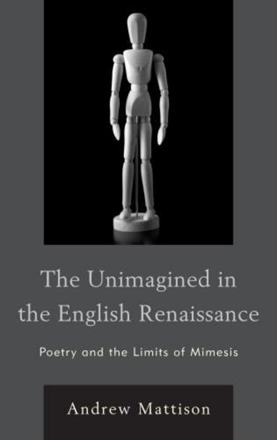 Cover for Andrew Mattison · The Unimagined in the English Renaissance: Poetry and the Limits of Mimesis (Paperback Book) (2014)