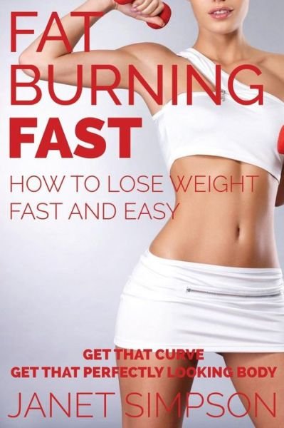 Cover for Janet Simpson · Fat Burning Fast: How to Lose Weight Fast and Easy: Get That Curve - Get That Perfectly Looking Body (Paperback Book) (2014)