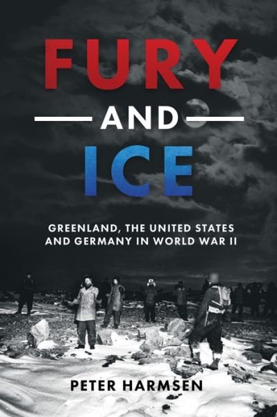 Cover for Peter Harmsen · Fury and Ice: Greenland, the United States and Germany in World War II (Gebundenes Buch) (2024)