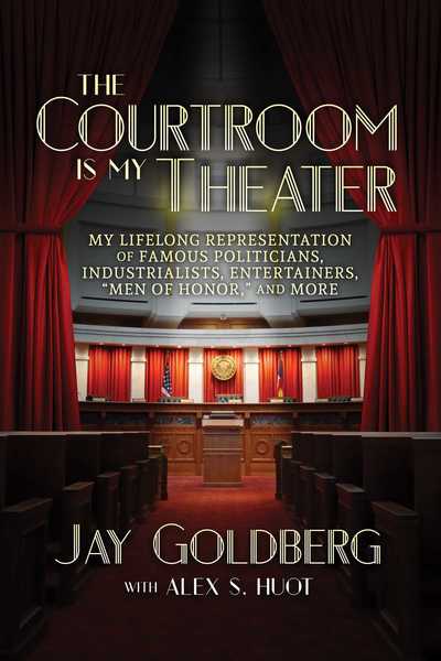 Cover for Jay Goldberg · The Courtroom Is My Theater : My Lifelong Representation of Famous Politicians, Industrialists, Entertainers, &quot;Men of Honor,&quot; and More (Paperback Book) (2018)