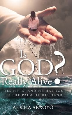 Cover for Ae Cha Arroyo · Is God Really Alive? : Yes He is, and he has you in the palm of His Hand (Gebundenes Buch) (2019)