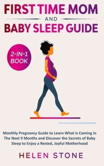 Cover for Helen Stone · First Time Mom and Baby Sleep Guide 2-in-1 Book: Monthly Pregnancy Guide to Learn What is Coming in The Next 9 Months and Discover the Secrets of Baby Sleep to Enjoy a Rested, Joyful Motherhood (Hardcover Book) (2020)