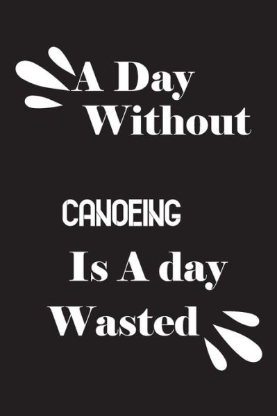 Cover for Notebook Quotes Notebook · A day without canoeing is a day wasted (Paperback Book) (2020)