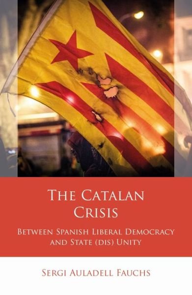 Sergi Auladell Fauchs · The Catalan Crisis: Between Spanish Liberal Democracy and State (dis) Unity - Iberian and Latin American Studies (Gebundenes Buch) (2024)