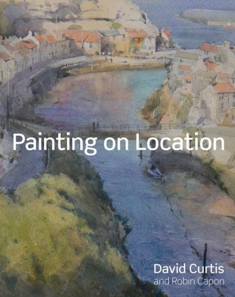 Painting on Location: Techniques for painting outside with watercolours and oils - David Curtis - Książki - Batsford - 9781849940719 - 2 kwietnia 2013