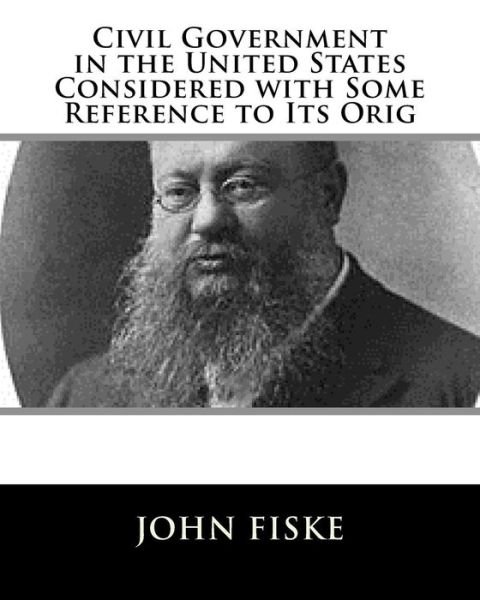 Cover for John Fiske · Civil Government in the United States Considered with Some Reference to Its Orig (Paperback Book) (2017)