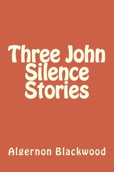 Three John Silence Stories - Algernon Blackwood - Kirjat - CreateSpace Independent Publishing Platf - 9781983602719 - sunnuntai 7. tammikuuta 2018