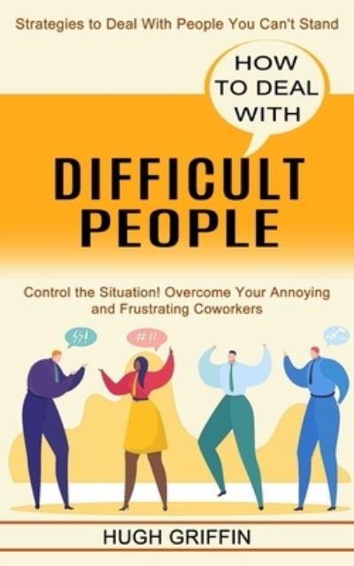 Cover for Hugh Griffin · How to Deal With Difficult People: Control the Situation! Overcome Your Annoying and Frustrating Coworkers (Strategies to Deal With People You Can't Stand) (Paperback Book) (2021)