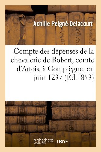 Cover for Peigne-delacourt-a · Compte Des Depenses De La Chevalerie De Robert, Comte D Artois, a Compiegne, en Juin 1237 (Paperback Book) [French edition] (2013)