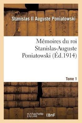 Memoires Du Roi Stanislas-Auguste Poniatowski. Tome 1 - Histoire - Stanislas II Auguste Poniatowski - Books - Hachette Livre - BNF - 9782013685719 - May 1, 2016