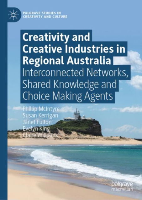 Cover for Phillip McIntyre · Creativity and Creative Industries in Regional Australia: Interconnected Networks, Shared Knowledge and Choice Making Agents - Palgrave Studies in Creativity and Culture (Hardcover Book) (2023)