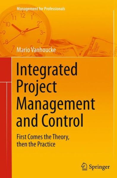 Cover for Mario Vanhoucke · Integrated Project Management and Control: First Comes the Theory, then the Practice - Management for Professionals (Paperback Book) [Softcover reprint of the original 1st ed. 2014 edition] (2016)