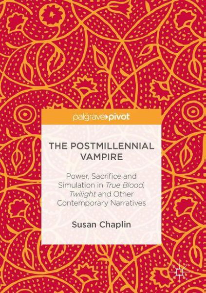 Cover for Susan Chaplin · The Postmillennial Vampire: Power, Sacrifice and Simulation in True Blood, Twilight and Other Contemporary Narratives (Hardcover Book) [1st ed. 2017 edition] (2017)