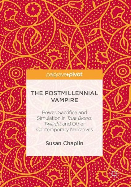 The Postmillennial Vampire: Power, Sacrifice and Simulation in True Blood, Twilight and Other Contemporary Narratives - Susan Chaplin - Książki - Birkhauser Verlag AG - 9783319483719 - 6 lutego 2017