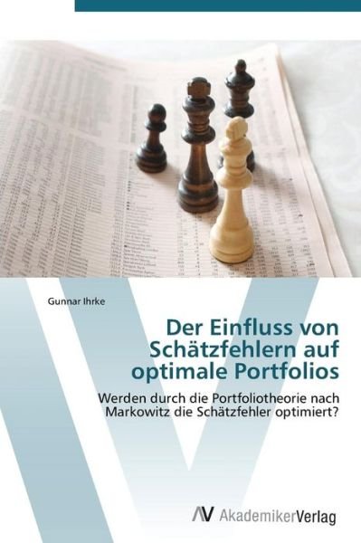 Cover for Gunnar Ihrke · Der Einfluss Von Schätzfehlern Auf Optimale Portfolios: Werden Durch Die Portfoliotheorie Nach Markowitz Die Schätzfehler Optimiert? (Taschenbuch) [German edition] (2011)