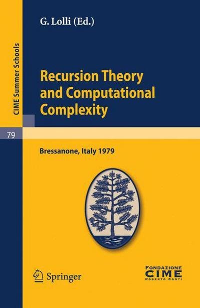 Cover for G Lolli · Recursion Theory and Computational Complexity: Lectures given at a Summer School of the Centro Internazionale Matematico Estivo (C.I.M.E.) held in Bressanone (Bolzano), Italy, June 14-23, 1979 - C.I.M.E. Summer Schools (Paperback Bog) [Reprint of the 1st ed. C.I.M.E., Ed. Liguori, Napo edition] (2010)