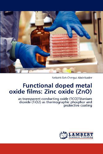 Cover for Nebatti Ech Chergui Abdelkader · Functional Doped Metal Oxide Films: Zinc Oxide (Zno): As Transparent Conducting Oxide (Tco)titanium Dioxide (Tio2) As Thermographic Phosphor and Protective Coating (Paperback Book) (2012)