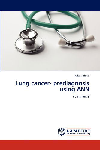 Lung Cancer- Prediagnosis Using Ann: at a Glance - Alka Vishwa - Books - LAP LAMBERT Academic Publishing - 9783659219719 - August 21, 2012