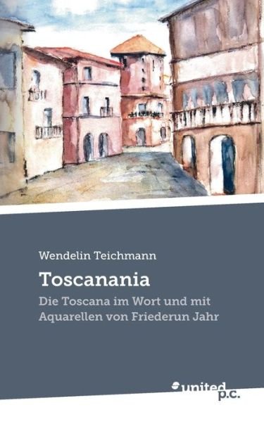 Cover for Wendelin Teichmann · Toscanania: Die Toscana im Wort und mit Aquarellen von Friederun Jahr (Paperback Book) (2020)