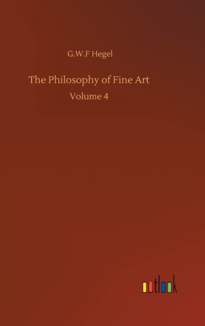 Cover for G W F Hegel · The Philosophy of Fine Art: Volume 4 (Gebundenes Buch) (2020)