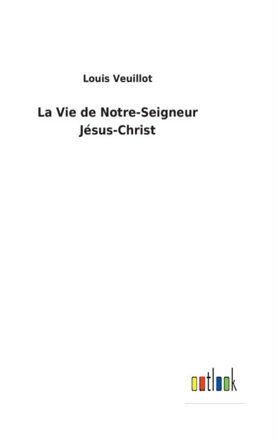 Cover for Louis Veuillot · La Vie de Notre-Seigneur Jesus-Christ (Hardcover Book) (2022)