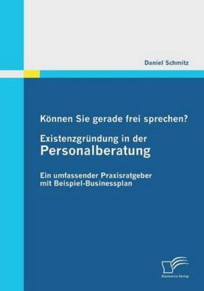 Cover for Daniel Schmitz · Koennen Sie gerade frei sprechen? Existenzgrundung in der Personalberatung: Ein umfassender Praxisratgeber mit Beispiel-Businessplan (Paperback Book) [German edition] (2011)