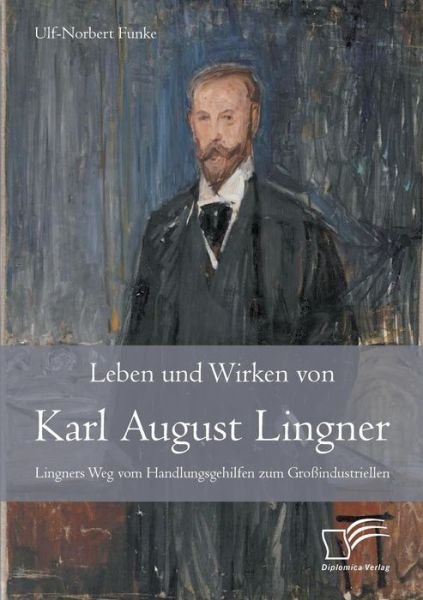 Cover for Ulf-norbert Funke · Leben Und Wirken Von Karl August Lingner: Lingners Weg Vom Handlungsgehilfen Zum Großindustriellen (Paperback Book) [German edition] (2014)
