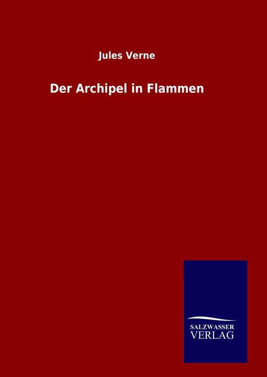 Der Archipel in Flammen - Jules Verne - Kirjat - Salzwasser-Verlag Gmbh - 9783846080719 - lauantai 18. huhtikuuta 2015