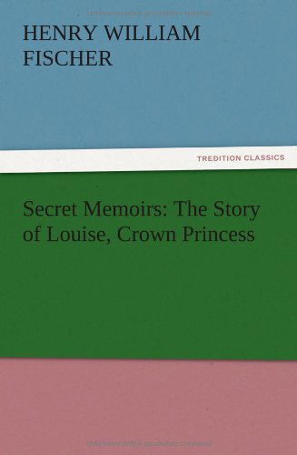 Cover for Henry W. III Fischer · Secret Memoirs: the Story of Louise, Crown Princess (Paperback Book) (2012)