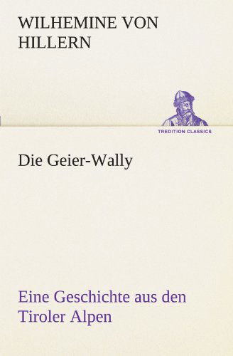 Cover for Wilhemine Von Hillern · Die Geier-wally: Eine Geschichte Aus den Tiroler Alpen (Tredition Classics) (German Edition) (Paperback Book) [German edition] (2012)