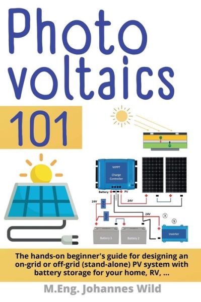 Cover for Wild M.Eng. Johannes Wild · Photovoltaics | 101: The hands-on beginner's guide for designing an on-grid or off-grid (stand-alone) PV system with battery storage for your home, RV (Paperback Book) (2022)