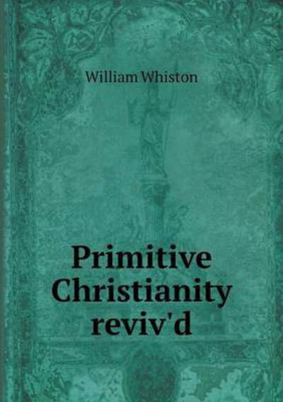 Cover for William Whiston · Primitive Christianity Reviv'd (Paperback Book) (2014)